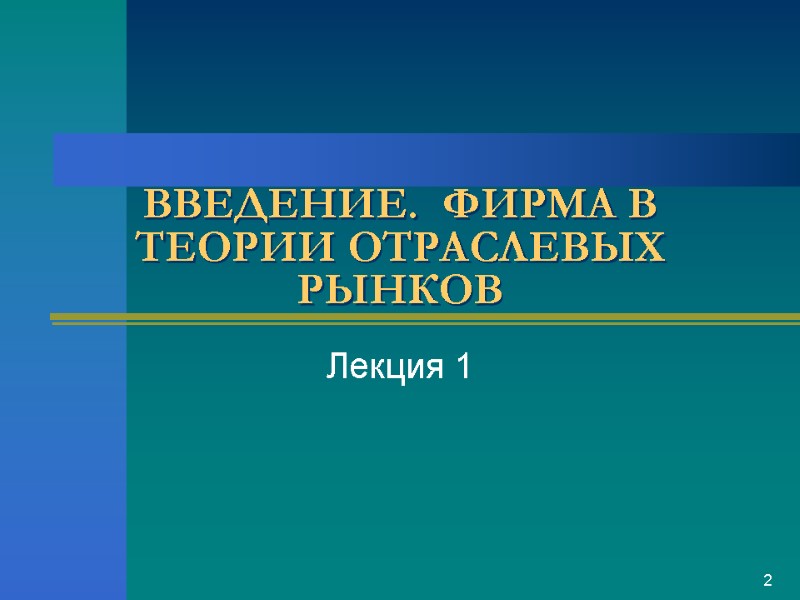 ВВЕДЕНИЕ.  ФИРМА В ТЕОРИИ ОТРАСЛЕВЫХ РЫНКОВ  Лекция 1 2